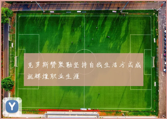 克罗斯赞聚勒坚持自我生活方式成就辉煌职业生涯