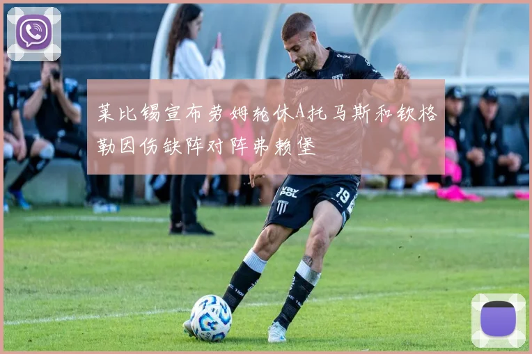 莱比锡宣布劳姆轮休A托马斯和钦格勒因伤缺阵对阵弗赖堡