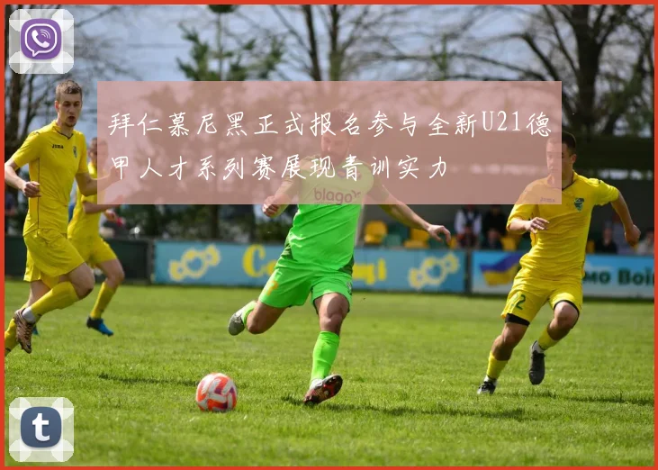拜仁慕尼黑正式报名参与全新U21德甲人才系列赛展现青训实力