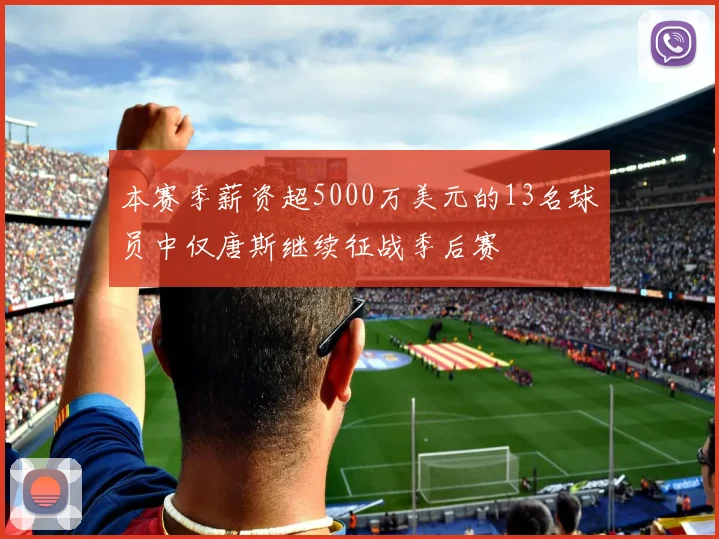本赛季薪资超5000万美元的13名球员中仅唐斯继续征战季后赛