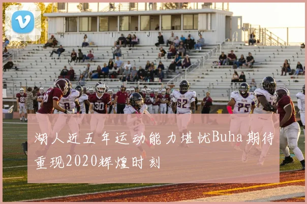湖人近五年运动能力堪忧Buha期待重现2020辉煌时刻