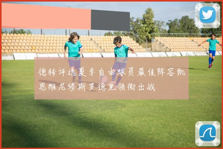 德转评选夏季自由球员最佳阵容凯恩维尼修斯罗德里领衔出战