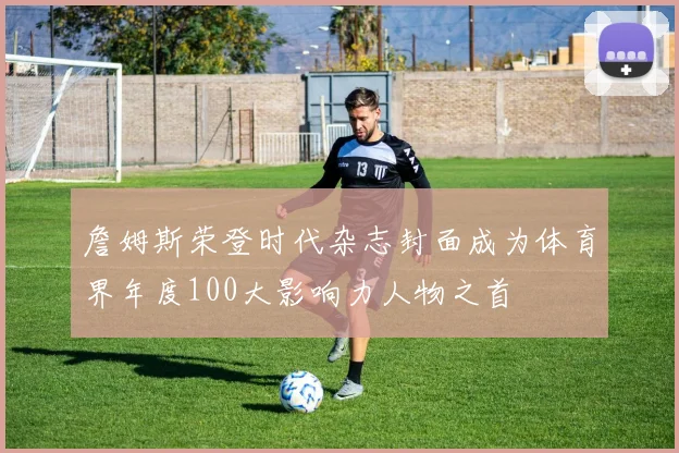 詹姆斯荣登时代杂志封面成为体育界年度100大影响力人物之首