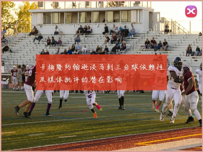 卡梅隆约翰逊谈马刺三分球依赖性及媒体批评的潜在影响