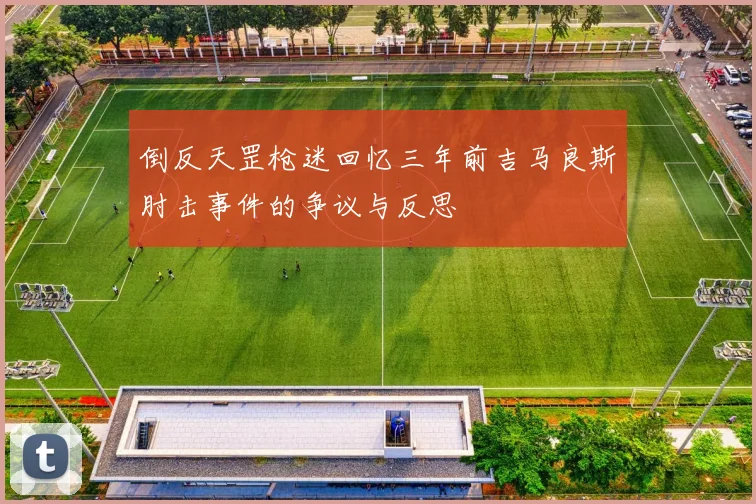 倒反天罡枪迷回忆三年前吉马良斯肘击事件的争议与反思