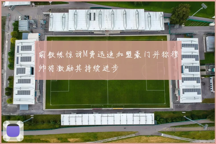 前教练惊讶M费迅速加盟豪门并称穆帅将激励其持续进步