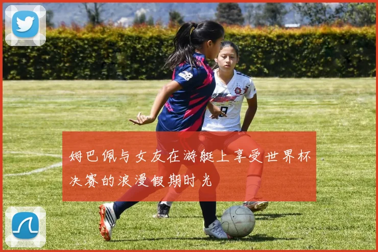 姆巴佩与女友在游艇上享受世界杯决赛的浪漫假期时光